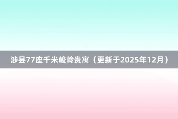 涉县77座千米峻岭贵寓（更新于2025年12月）